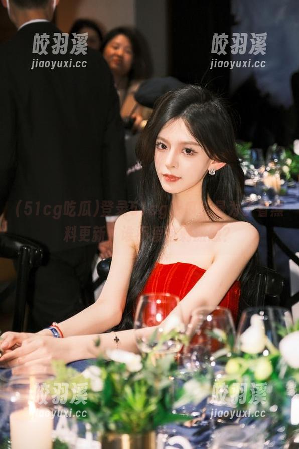 51cg吃瓜 登录51cg吃瓜就是为了看黑料更新,谁不爱这刺激感?
