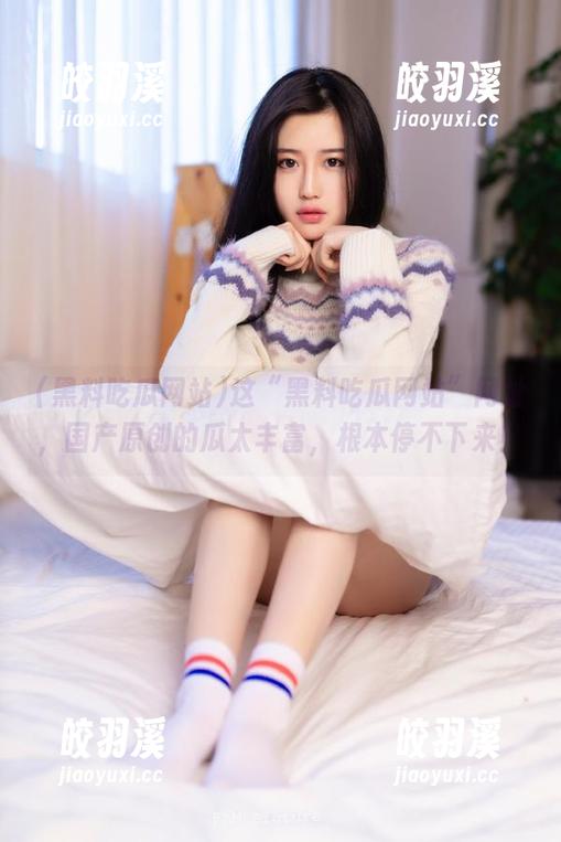 这“黑料吃瓜网站”网址，国产原创的瓜太丰富，根本停不下来！